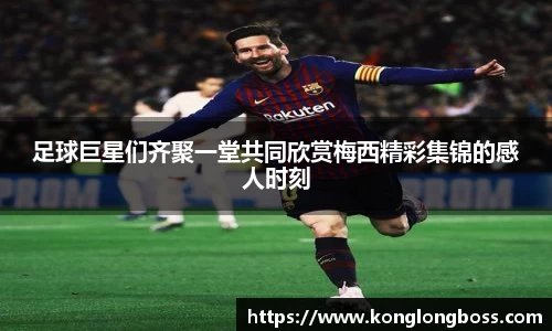 足球巨星们齐聚一堂共同欣赏梅西精彩集锦的感人时刻