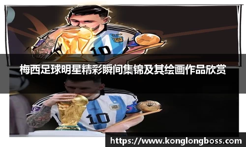 梅西足球明星精彩瞬间集锦及其绘画作品欣赏